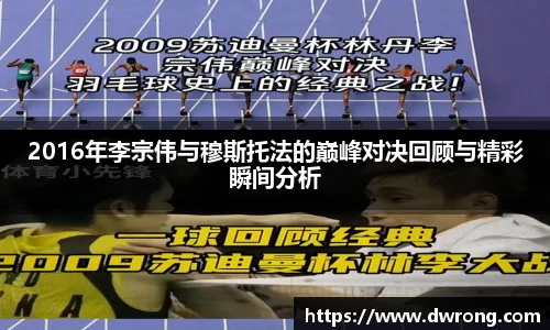 2016年李宗伟与穆斯托法的巅峰对决回顾与精彩瞬间分析