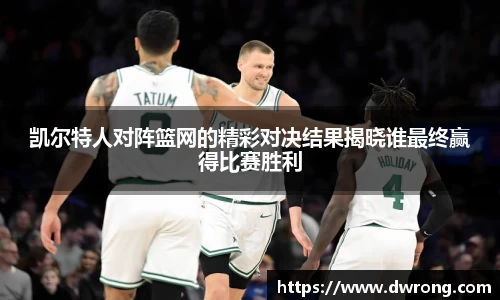 凯尔特人对阵篮网的精彩对决结果揭晓谁最终赢得比赛胜利