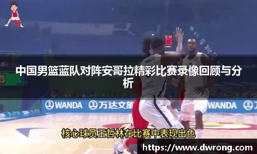 中国男篮蓝队对阵安哥拉精彩比赛录像回顾与分析